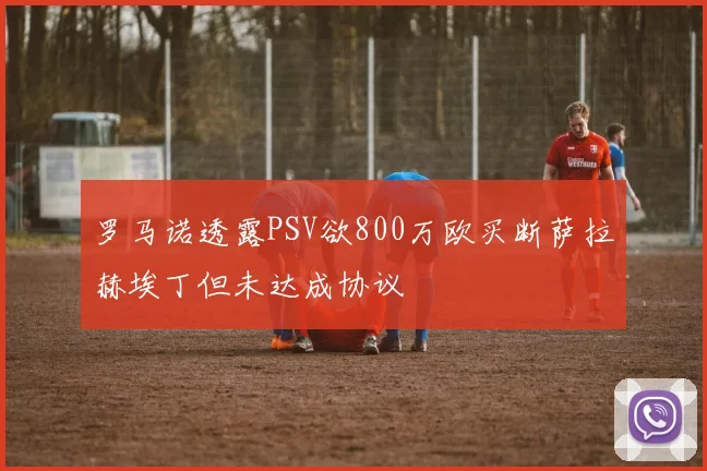 罗马诺透露PSV欲800万欧买断萨拉赫埃丁但未达成协议