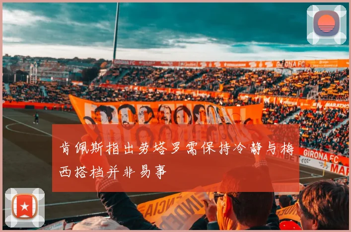 肯佩斯指出劳塔罗需保持冷静与梅西搭档并非易事