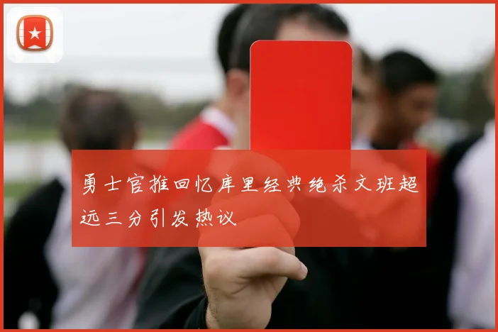 勇士官推回忆库里经典绝杀文班超远三分引发热议
