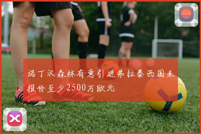 诺丁汉森林有意引进弗拉泰西国米报价至少2500万欧元