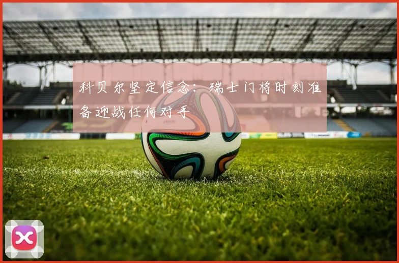 科贝尔坚定信念：瑞士门将时刻准备迎战任何对手