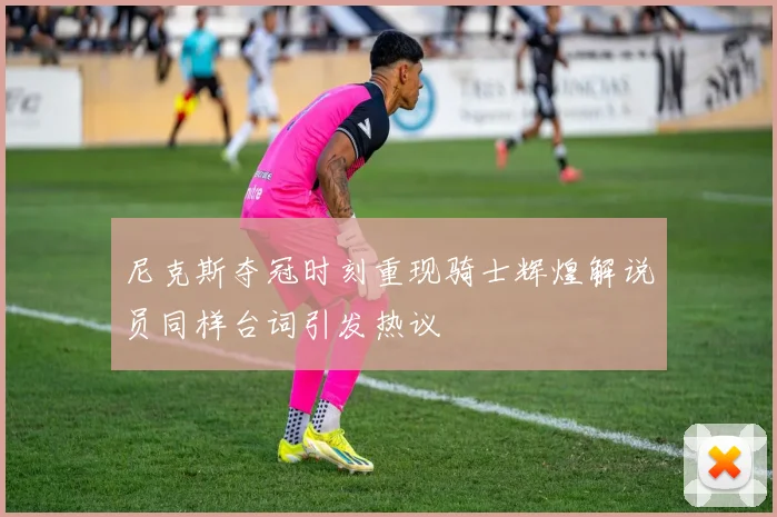 尼克斯夺冠时刻重现骑士辉煌解说员同样台词引发热议