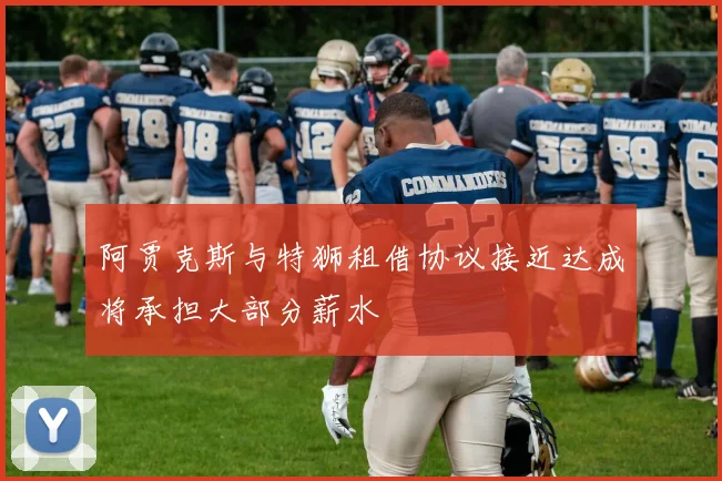 阿贾克斯与特狮租借协议接近达成将承担大部分薪水