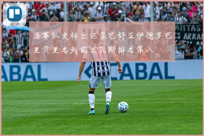 马赛队史转出记录巴舒亚伊德罗巴里贝里名列前三瓦斯排名第八