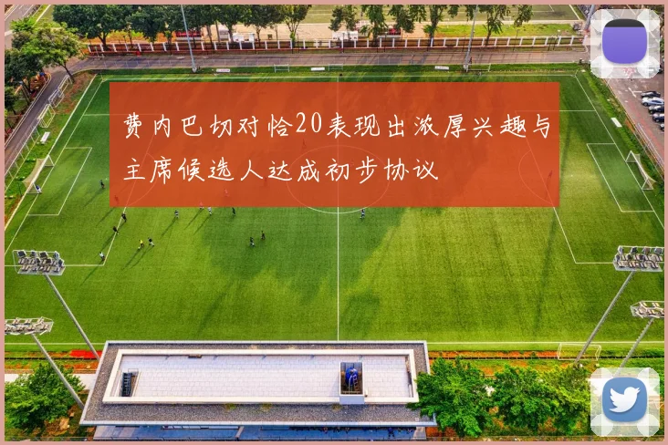 费内巴切对恰20表现出浓厚兴趣与主席候选人达成初步协议