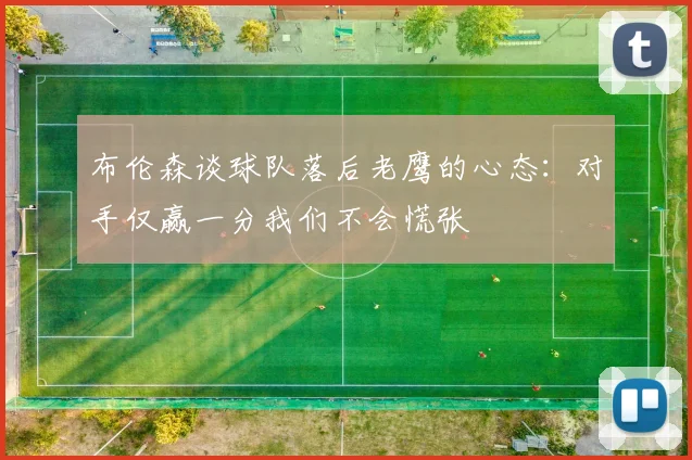 布伦森谈球队落后老鹰的心态：对手仅赢一分我们不会慌张