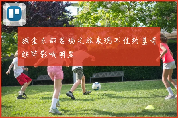 掘金东部客场之旅表现不佳约基奇缺阵影响明显