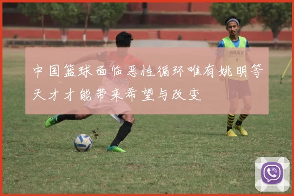 中国篮球面临恶性循环唯有姚明等天才才能带来希望与改变